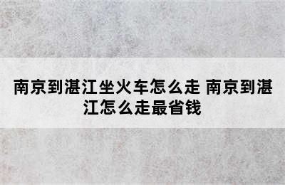 南京到湛江坐火车怎么走 南京到湛江怎么走最省钱